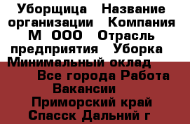 Уборщица › Название организации ­ Компания М, ООО › Отрасль предприятия ­ Уборка › Минимальный оклад ­ 14 000 - Все города Работа » Вакансии   . Приморский край,Спасск-Дальний г.